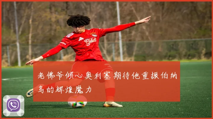 老佛爷倾心奥利塞期待他重振伯纳乌的辉煌魔力