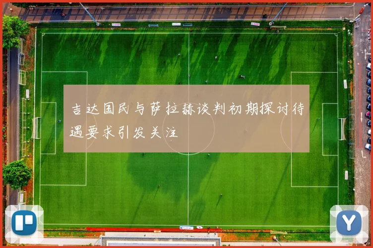 吉达国民与萨拉赫谈判初期探讨待遇要求引发关注