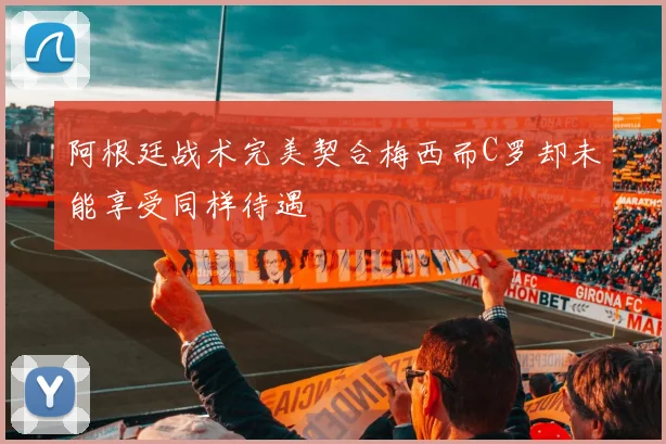 阿根廷战术完美契合梅西而C罗却未能享受同样待遇