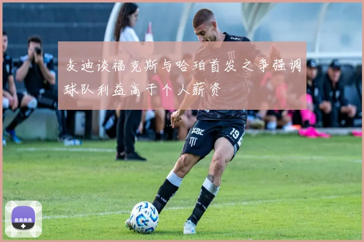 麦迪谈福克斯与哈珀首发之争强调球队利益高于个人薪资