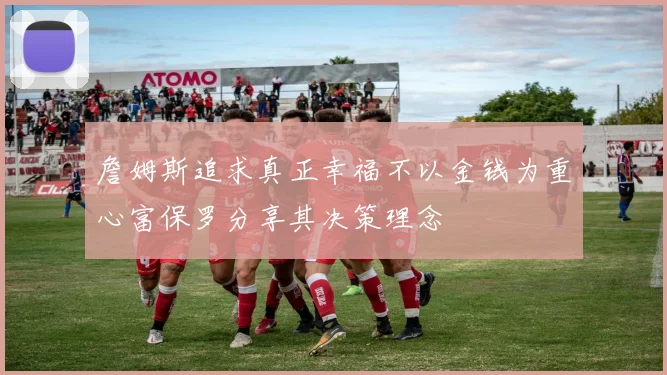 詹姆斯追求真正幸福不以金钱为重心富保罗分享其决策理念