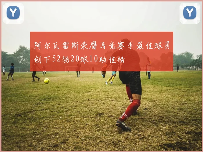 阿尔瓦雷斯荣膺马竞赛季最佳球员创下52场20球10助佳绩
