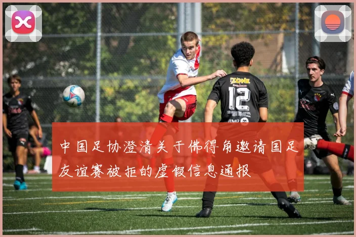 中国足协澄清关于佛得角邀请国足友谊赛被拒的虚假信息通报