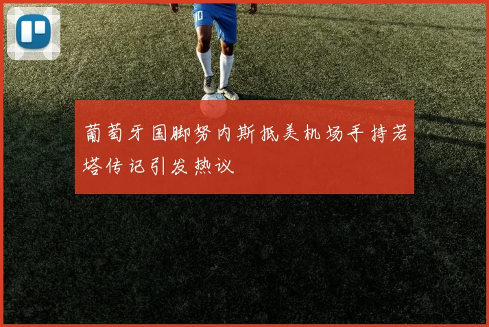 葡萄牙国脚努内斯抵美机场手持若塔传记引发热议
