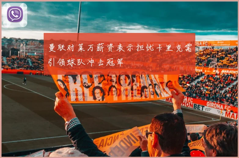 曼联对莱万薪资表示担忧卡里克需引领球队冲击冠军