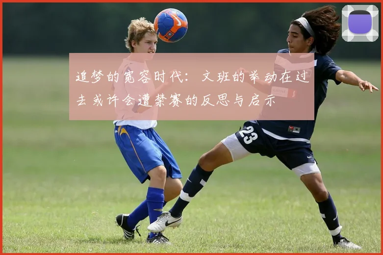 追梦的宽容时代：文班的举动在过去或许会遭禁赛的反思与启示