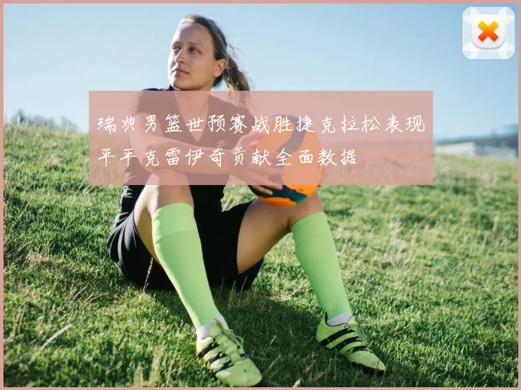 瑞典男篮世预赛战胜捷克拉松表现平平克雷伊奇贡献全面数据