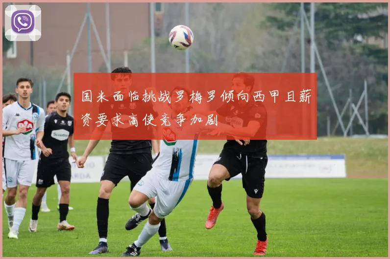 国米面临挑战罗梅罗倾向西甲且薪资要求高使竞争加剧