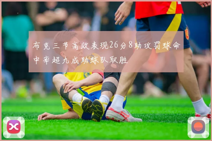 布克三节高效表现26分8助攻罚球命中率超九成助球队取胜