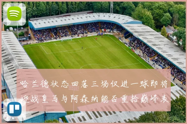 哈兰德状态回落三场仅进一球即将迎战皇马与阿森纳能否重拾巅峰表现