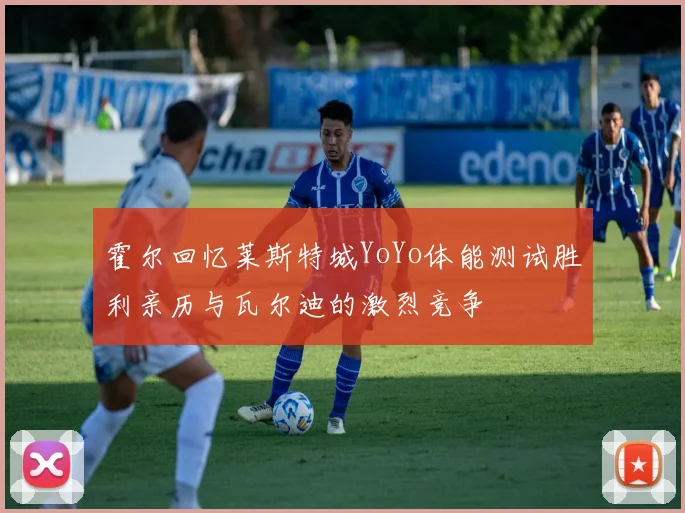 霍尔回忆莱斯特城YoYo体能测试胜利亲历与瓦尔迪的激烈竞争
