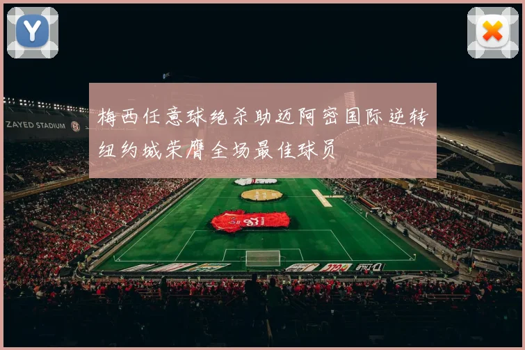 梅西任意球绝杀助迈阿密国际逆转纽约城荣膺全场最佳球员
