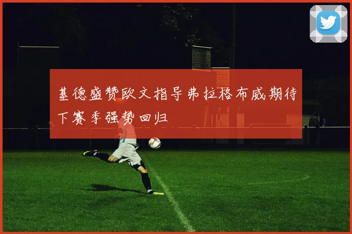 基德盛赞欧文指导弗拉格布威期待下赛季强势回归